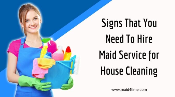 Signs That You Need To Hire Maid Service for House Cleaning